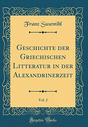 Geschichte der Griechischen Litteratur in der Alexandrinerzeit, Vol. 2 (Classic Reprint) - Susemihl, Franz