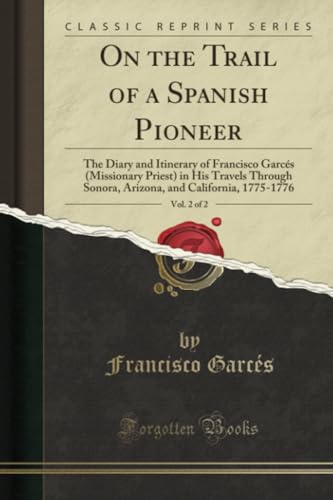 Imagen de archivo de On the Trail of a Spanish Pioneer, Vol. 2 of 2 (Classic Reprint): The Diary and Itinerary of Francisco Garcs (Missionary Priest) in His Travels Through Sonora, Arizona, and California, 1775-1776 a la venta por Books Unplugged