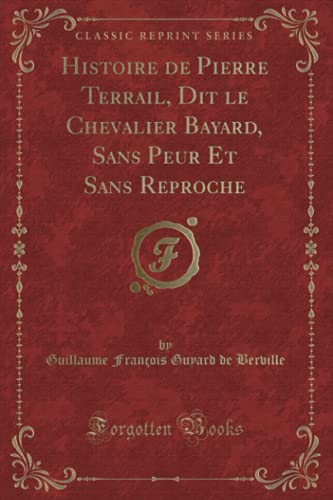 Imagen de archivo de Histoire de Pierre Terrail, Dit le Chevalier Bayard, Sans Peur Et Sans Reproche (Classic Reprint) (French Edition) a la venta por GF Books, Inc.