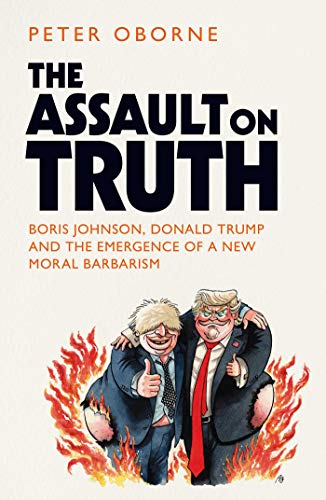 Stock image for The Assault on Truth: Boris Johnson, Donald Trump and the Emergence of a New Moral Barbarism for sale by WorldofBooks