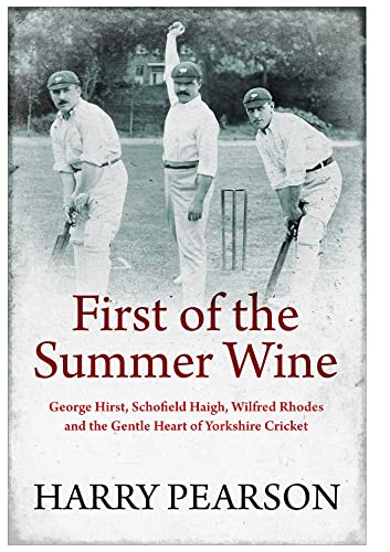 Beispielbild fr First of the Summer Wine: George Hirst, Schofield Haigh, Wilfred Rhodes and the Gentle Heart of Yorkshire Cricket zum Verkauf von WorldofBooks