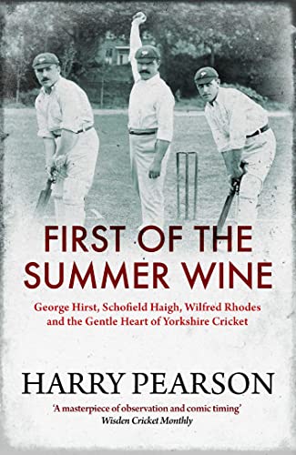 Stock image for First of the Summer Wine: George Hirst, Schofield Haigh, Wilfred Rhodes and the Gentle Heart of Yorkshire Cricket for sale by WorldofBooks