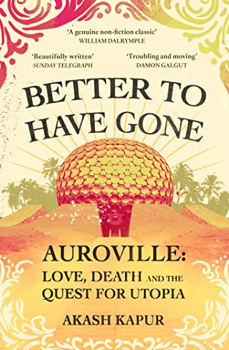 9781398506770: Better To Have Gone: Love, Death and the Quest for Utopia in Auroville
