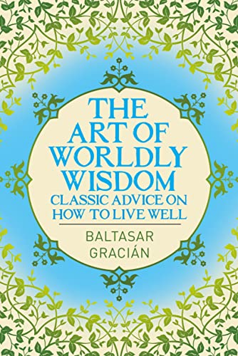 Imagen de archivo de The Art of Worldly Wisdom : Classic Advice on How to Live Well a la venta por Better World Books