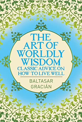 Stock image for The Art of Worldly Wisdom : Classic Advice on How to Live Well for sale by Better World Books