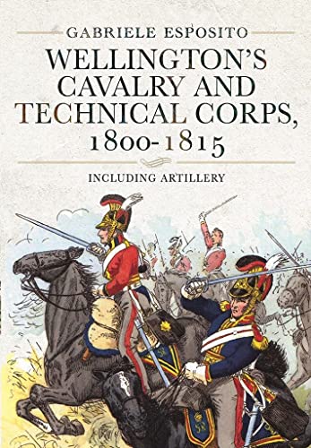 Imagen de archivo de Wellingtons Cavalry and Technical Corps, 18001815: Including Artillery a la venta por Book Outpost