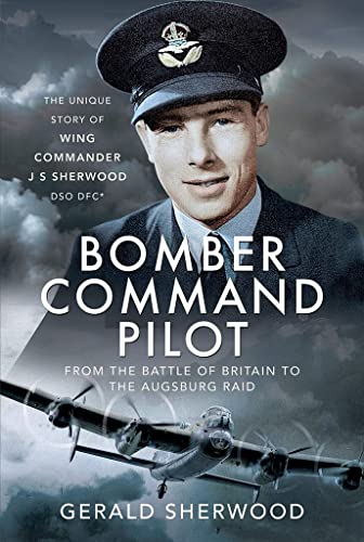 Stock image for Bomber Command Pilot: From the Battle of Britain to the Augsburg Raid: The Unique Story of Wing Commander J S Sherwood DSO, DFC* for sale by Book Bunker USA