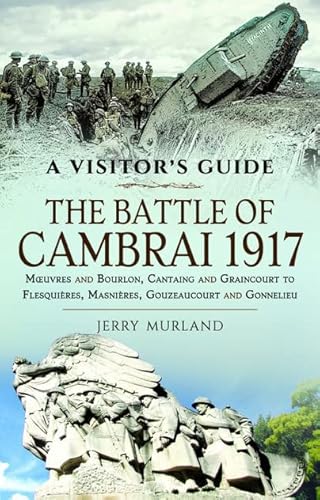9781399017435: The Battle of Cambrai 1917: Moeuvres and Bourlon, Cantaing and Graincourt to Flesquieres, Masnieres, Gouzeaucourt and Gonnelieu (Visitor's Guide)