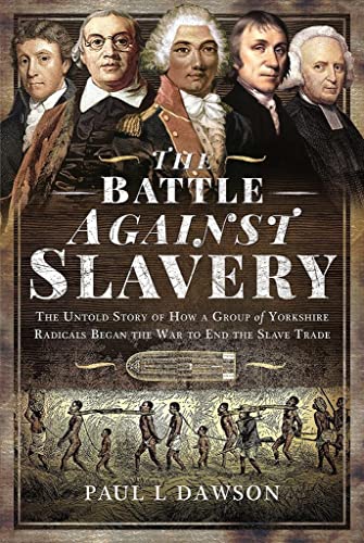 Stock image for The Battle Against Slavery: The Untold Story of How a Group of Yorkshire Radicals Began the War to End the Slave Trade for sale by Books From California