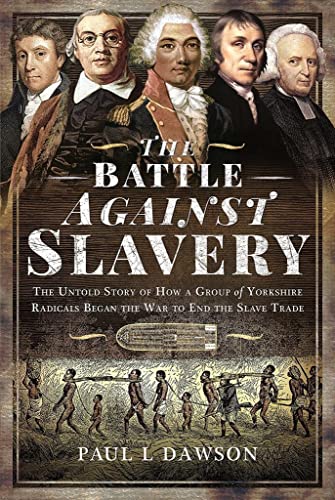 9781399018487: The Battle Against Slavery: The Untold Story of How a Group of Yorkshire Radicals Began the War to End the Slave Trade