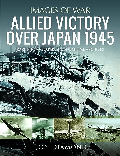 9781399042888: Allied Victory Over Japan 1945: Rare Photographs from Wartime Achieves (Images of War)