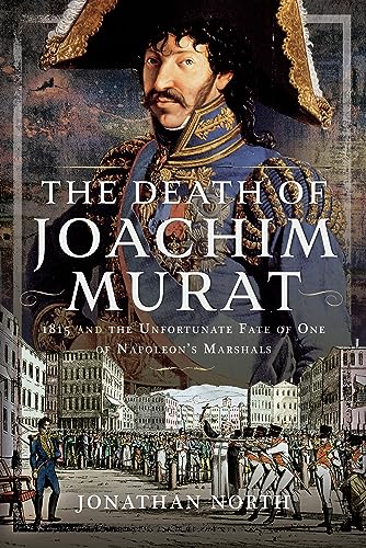 Beispielbild fr The Death of Joachim Murat: 1815 and the Unfortunate Fate of One of Napoleon's Marshals zum Verkauf von BooksRun