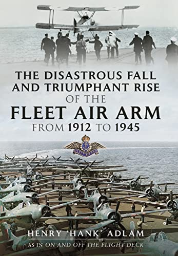 Stock image for The Disastrous Fall and Triumphant Rise of the Fleet Air Arm from 1912 to 1945 for sale by PBShop.store US