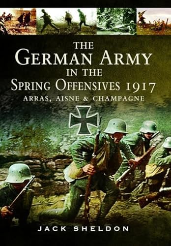 Beispielbild fr The German Army in the Spring Offensives 1917: Arras, Aisne and Champagne zum Verkauf von Books From California