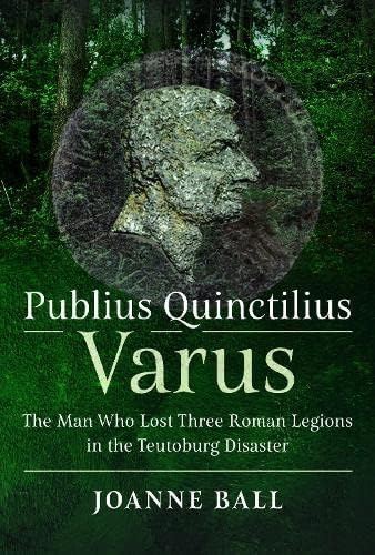 Stock image for Publius Quinctilius Varus: The Man Who Lost Three Roman Legions in the Teutoburg Disaster for sale by ThriftBooks-Dallas