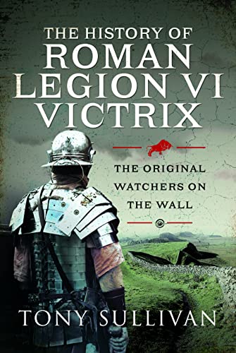 Stock image for The History of Roman Legion VI Victrix: The Original Watchers on the Wall for sale by WorldofBooks
