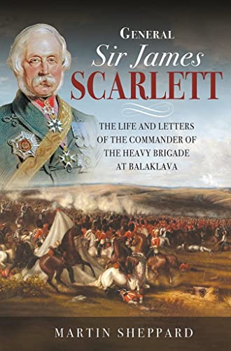 Stock image for General Sir James Scarlett: The Life and Letters of the Commander of the Heavy Brigade at Balaklava for sale by PlumCircle