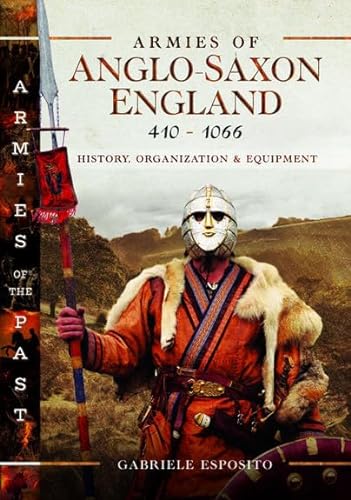 9781399093972: Armies of Anglo-Saxon England 410-1066: History, Organization and Equipment (Armies of the Past)