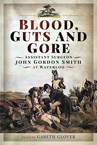 Beispielbild fr Blood, Guts and Gore: Assistant Surgeon John Gordon Smith at Waterloo zum Verkauf von THE SAINT BOOKSTORE