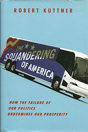 Beispielbild fr The Squandering of America : How the Failure of Our Politics Undermines Our Prosperity zum Verkauf von Better World Books