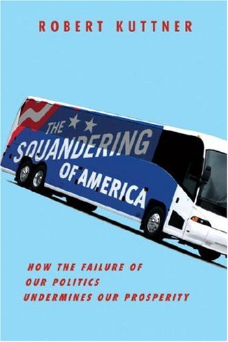 Imagen de archivo de The Squandering of America : How the Failure of Our Politics Undermines Our Prosperity a la venta por Better World Books