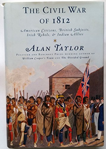 The Civil War of 1812: American Citizens, British Subjects, Irish Rebels, & Indian Allies