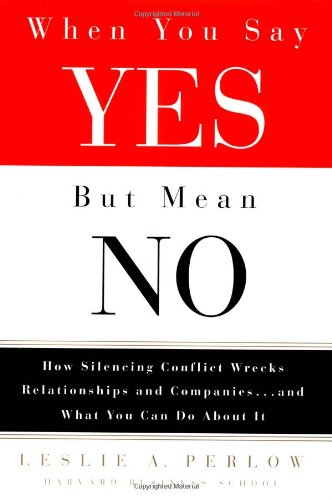 9781400046003: When You Say Yes but Mean No: How Silencing Conflict Wrecks Relationships and Companies ... and What You Can Do About It