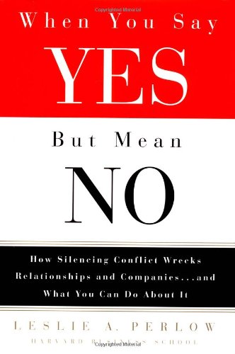 Stock image for When You Say Yes but Mean No : How Silencing Conflict Wrecks Relationships and Companies. and What You can Do about It for sale by Better World Books: West