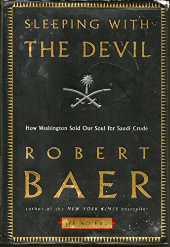 Sleeping with the Devil: How Washington Sold Our Soul for Saudi Crude - Baer, Robert