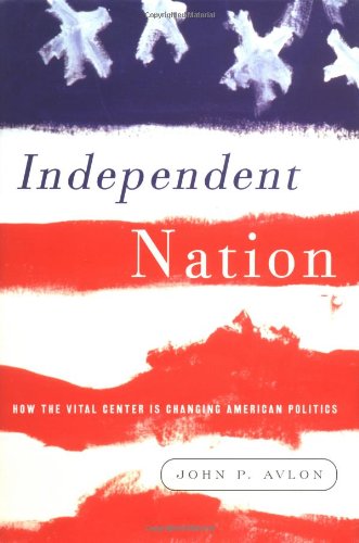 Beispielbild fr Independent Nation : How Centrism Is Changing the Face of American Politics zum Verkauf von Better World Books
