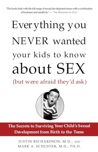 Everything You Never Wanted Your Kids to Know About Sex (But Were Afraid They'd Ask): The Secrets to Surviving Your Child's Sexual Development from Birth to the Teens (9781400051281) by Richardson, Justin; Schuster, Mark