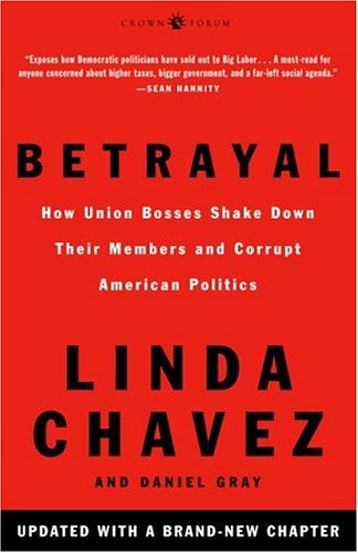 Betrayal: How Union Bosses Shake Down Their Members and Corrupt American Politics (9781400052608) by Chavez, Linda; Gray, Daniel