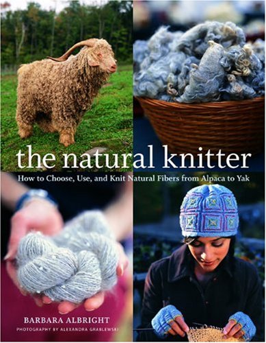 The Natural Knitter: How to Choose, Use, and Knit Natural Fibers from Alpaca to Yak (9781400053520) by Albright, Barbara