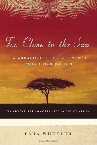 Too Close to the Sun: The Audacious Life and Times of Denys Finch Hatton - Wheeler, Sara