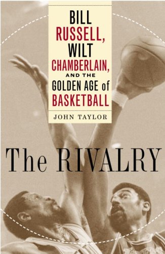 The Rivalry: Bill Russell, Wilt Chamberlain, and the Golden Age of Basketball (9781400061143) by Taylor, John