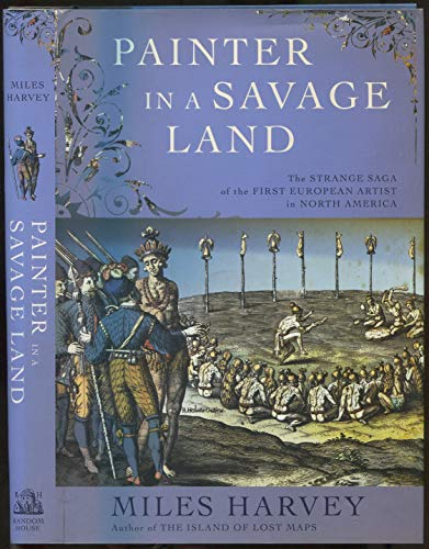 Painter in a Savage Land: The Strange Saga of the First European Artist in North America (9781400061204) by Harvey, Miles