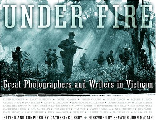 Under Fire: Great Photographers and Writers In Vietnam - Catherine Leroy, John McCain
