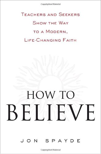 Stock image for How to Believe : Teachers and Seekers Show the Way to a Modern, Life-Changing Faith for sale by Better World Books
