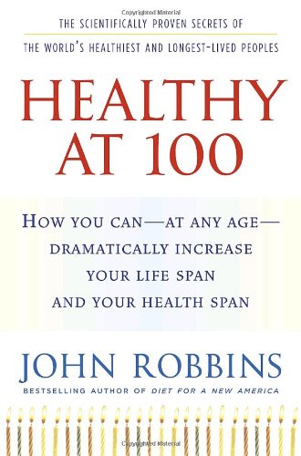 9781400065219: Healthy at 100: The Scientifically Proven Secrets of the World's Healthiest And Longest-lived Peoples