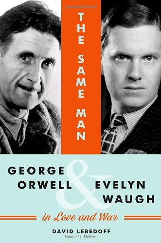 The Same Man: George Orwell and Evelyn Waugh in Love and War {FIRST EDITION}