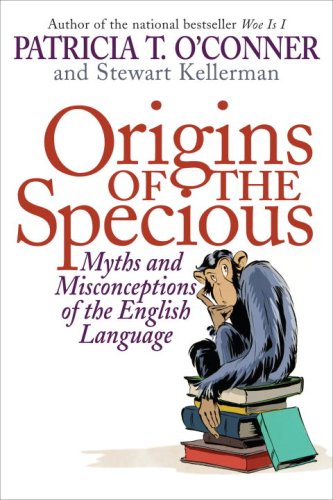 Origins of the Specious: Myths and Misconceptions of the English Language (9781400066605) by Patricia T. O'Conner; Stewart Kellerman