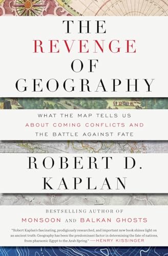 The Revenge of Geography: What the Map Tells Us About Coming Conflicts and the Battle Against Fate - Kaplan, Robert D.