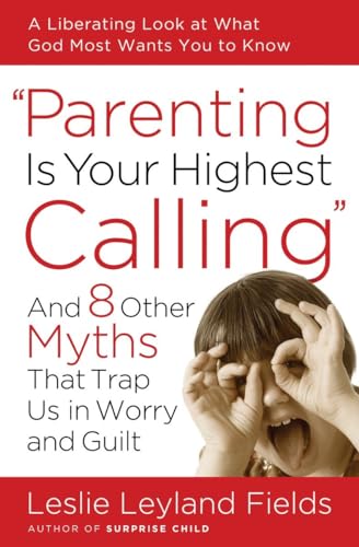 Imagen de archivo de Parenting Is Your Highest Calling: And Eight Other Myths That Trap Us in Worry and Guilt a la venta por Wonder Book