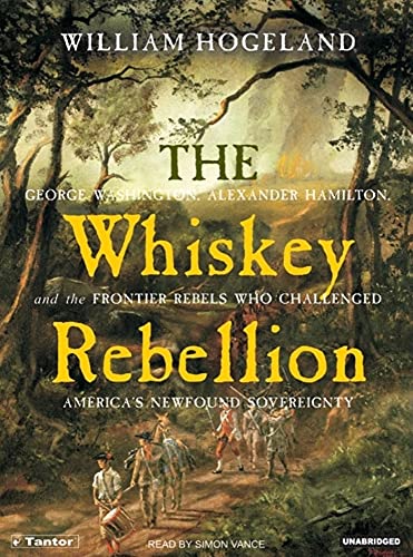 The Whiskey Rebellion: George Washington, Alexander Hamilton, and the Frontier Rebels Who Challenged America s Newfound Sovereignty - William Hogeland