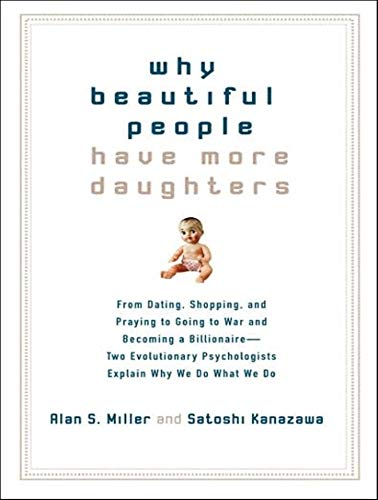 Why Beautiful People Have More Daughters: From Dating, Shopping, and Praying to Going to War and Becoming a Billionaire---Two Evolutionary Psychologists Explain Why We Do What We Do (9781400105533) by Kanazawa, Satoshi; Miller, Alan S.