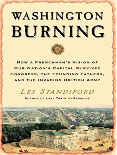 Washington Burning: How a Frenchman's Vision of Our Nation's Capital Survived Congress, the Founding Fathers, and the Invading British Army (9781400106424) by Standiford, Les