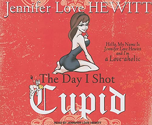 9781400116836: The Day I Shot Cupid: Hello, My Name Is Jennifer Love Hewitt and I'm a Love-Aholic