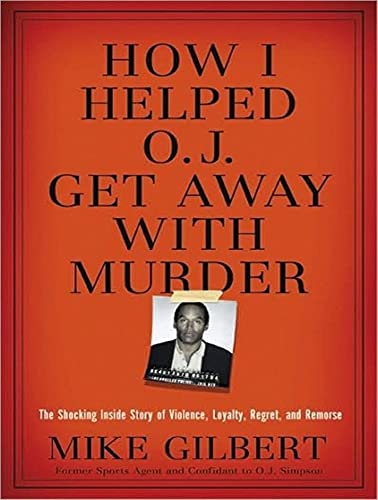 How I Helped O. J. Get Away With Murder: The Shocking Inside Story of Violence, Loyalty, Regret, and Remorse (9781400137596) by Gilbert, Mike