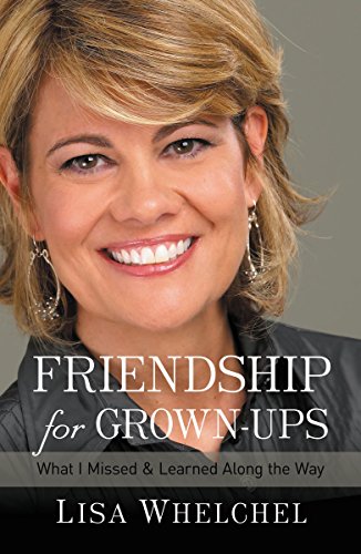 Friendship for Grown-Ups: What I Missed and Learned Along the Way (9781400202775) by Whelchel, Lisa
