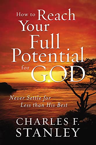 How to Reach Your Full Potential for God: Never Settle for Less than His Best - Charles F. Stanley